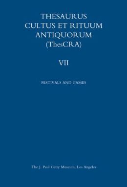 Thesaurus Cultus et Rituum Antiquorum Volume VII: Festivals and Games Antoine Hermary and Bertrand Jaeger