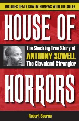 House of Horrors: The Shocking True Story of Anthony Sowell, the Cleveland Strangler Robert Sberna