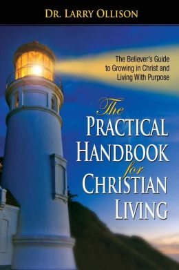 The Practical Handbook for Christian Living: The Believers Guide to Growing in Christ and living with Purpose