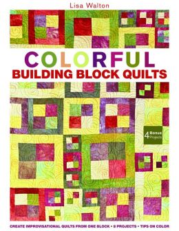 Beautiful Building Block Quilts: Create Improvisational Quilts from One Block Lisa Walton