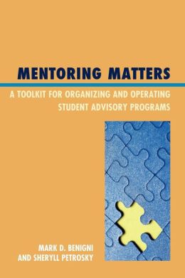 Mentoring Matters: A Toolkit for Organizing and Operating Student Advisory Programs Mark Benigni and Sheryll Petrosky