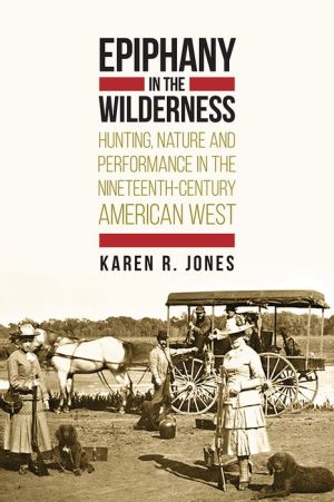 Epiphany in the Wilderness: Hunting, Nature, and Performance in the Nineteenth-Century American West