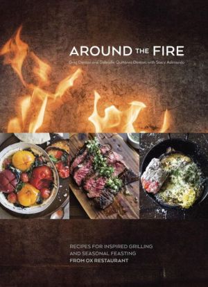 Around the Fire: Recipes for Inspired Grilling and Seasonal Feasting from Ox Restaurant