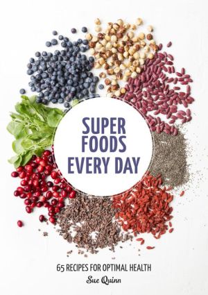 Super Foods Every Day: Recipes Using Kale, Blueberries, Chia Seeds, Cacao, and Other Ingredients that Promote Whole-Body Health