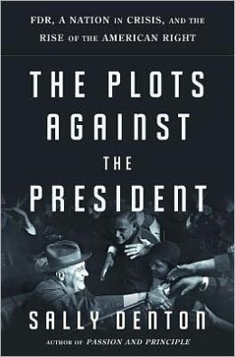 The Plots Against the President: FDR, A Nation in Crisis, and the Rise of the American Right