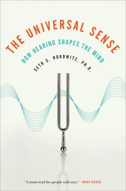 The Universal Sense: How Hearing Shapes the Mind Seth S. Horowitz and Seth Horowitz