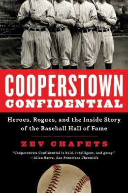Cooperstown Confidential: Heroes, Rogues, and the Inside Story of the Baseball Hall of Fame Zev Chafets and Allen Barra