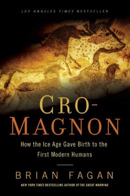 Cro-Magnon: How the Ice Age Gave Birth to the First Modern Humans Brian Fagan