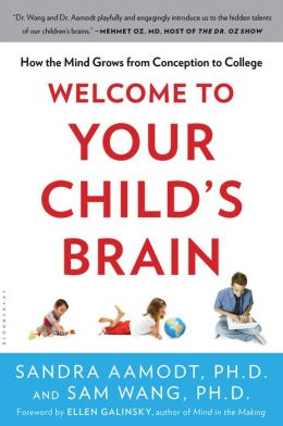 Welcome to Your Child's Brain: How the Mind Grows from Conception to College Sam Wang and Sandra Aamodt