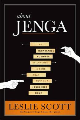About Jenga: The Remarkable Business of Creating a Game that Became a Household Name Leslie Scott