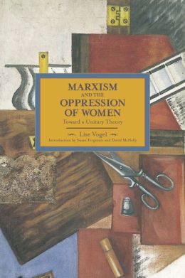 Marxism and the Oppression of Women: Toward a United Theory (Historical Materialism Book Series) Lise Vogel, Susan Ferguson and David McNally