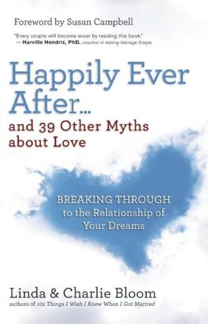 Happily Ever After...and 39 Other Myths about Love: Breaking Through to the Relationship of Your Dreams
