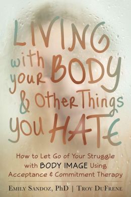 The Mindfulness and Acceptance Workbook for Body Image: Letting Go of the Struggle with What You See in the Mirror Using Acceptance and Commitment Therapy