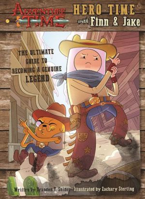 Adventure Time: Hero Time with Finn and Jake: The Ultimate Guidebook For Becoming a Genuine Legend