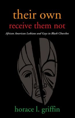 Their Own Receive Them Not: African American Lesbians and Gays in Black Churches Horace L. Griffin