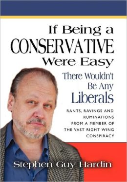 IF BEING A CONSERVATIVE WERE EASY... There Wouldn't Be Any Liberals: Rants, Ravings and Ruminations from a Member of the Vast Right Wing Conspiracy