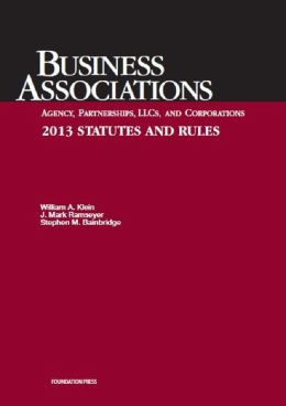 Business Associations Agency, Partnerships, Llcs, and Corporations 2013 Statutes and Rules William A. Klein, J. Mark Ramseyer and Stephen M. Bainbridge