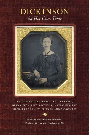 Dickinson in Her Own Time: A Biographical Chronicle of Her Life, Drawn from Recollections, Interviews, and Memoirs by Family, Friends, and Associates