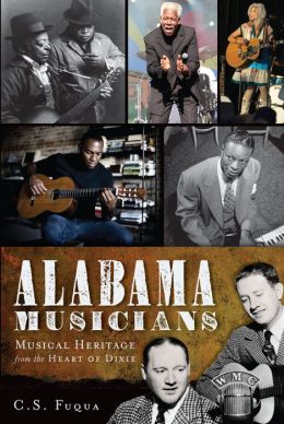 Alabama Musicians: Musical Heritage from the Heart of Dixie C.S. Fuqua