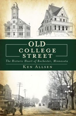 Old College Street: The Historic Heart of Rochester, Minnesota Ken Allsen