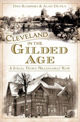 Cleveland in the Gilded Age: A Stroll Down Millionaires' Row (American Chronicles) Dan Ruminski and Alan Dutka