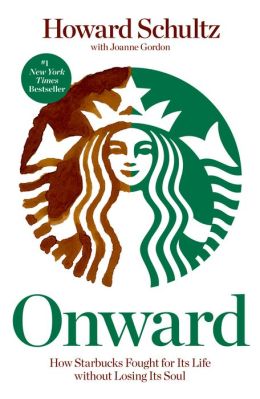 Onward: How Starbucks Fought for Its Life without Losing Its Soul Howard Schultz and Joanne Gordon