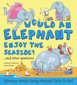 Would An Elephant Like the Seaside? and other questions...: Hilarious scenes bring elephant facts to life!