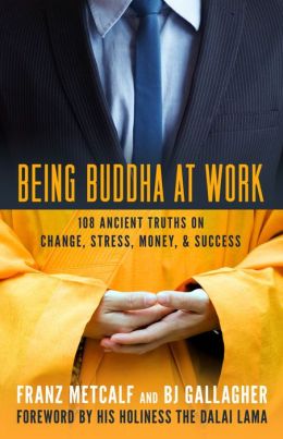 Being Buddha at Work: 108 Ancient Truths on Change, Stress, Money, and Success B J Gallagher, Franz Metcalf and His Holiness The Dalai Lama