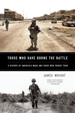 Those Who Have Borne the Battle: A History of America's Wars and Those Who Fought Them James Wright