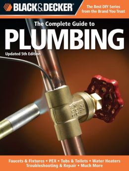Black & Decker The Complete Guide to Plumbing, Updated 5th Edition: Faucets & Fixtures - PEX - Tubs & Toilets - Water Heaters - Troubleshooting & Repair - Much More (PagePerfect NOOK Book)