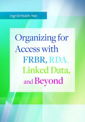 Organizing for Access with FRBR, RDA, Linked Data, and Beyond