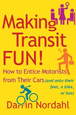 Making Transit Fun!: How to Entice Motorists from Their Cars (and onto their feet, a bike, or bus)