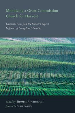 Mobilizing a Great Commission Church for Harvest: Voices and Views from the Southern Baptist Professors of Evangelism Fellowship Thomas P. Johnston and Philip Roberts