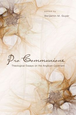 Pro Communione: Theological Essays on the Anglican Covenant Benjamin Guyer and Ephraim Radner