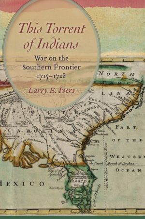 This Torrent of Indians: War on the Southern Frontier, 1715-1728