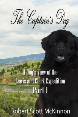 THE CAPTAIN'S DOG [A DOG'S VIEW OF THE LEWIS AND CLARK EXPEDITION PART 2] (THE CAPTAIN'S DOG[A DOG'S VIEW OF THE LEWIS AND CLARK EXPEDITION) Robert Scott McKinnon