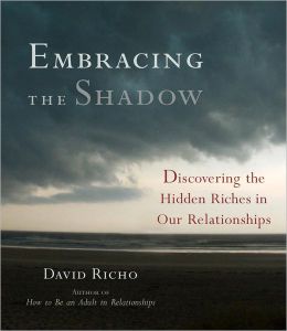 Embracing the Shadow: Discovering the Hidden Riches in Our Relationships David Richo