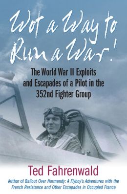 Wot a Way to Run a War!: The World War II Exploits and Escapades of a Pilot in the 352nd Fighter Group