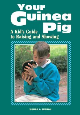 Your Guinea Pig : A Kid's Guide to Raising and Showing Wanda L. Curran