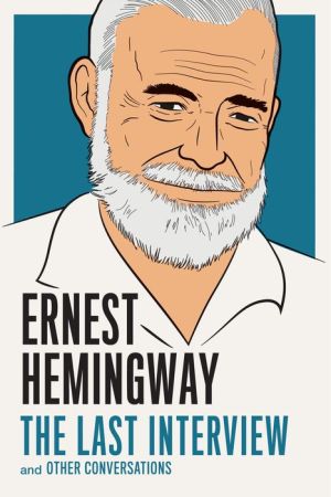 Ernest Hemingway: The Last Interview: and Other Conversations