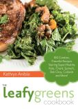 Book Cover Image. Title: The Leafy Greens Cookbook:  100 Creative, Flavorful Recipes Starring Super-Healthy Kale, Chard, Spinach, Bok Choy, Collards and More!, Author: Kathryn Anible