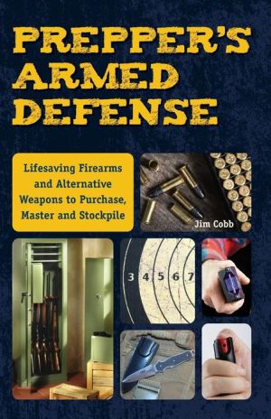 Prepper's Armed Defense: Life-Saving Firearms and Alternative Weapons to Purchase, Master and Stockpile