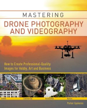 Mastering Drone Photography and Videography: How to Create Professional Quality Images for Hobby, Art and Business