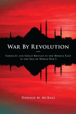 War by Revolution: Germany and Great Britain in the Middle East in the Era of World War I