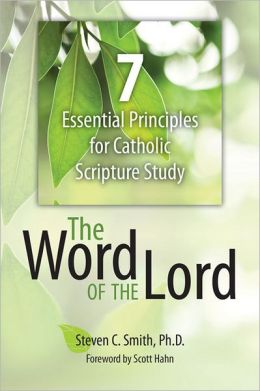 The Word of the Lord: 7 Essential Principles for Catholic Scripture Study Steven C. Smith and Scott Hahn