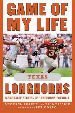 Game of My Life Texas Longhorns: Memorable Stories of Longhorns Football (Game of My Life) Bill Frisbie, Michael Pearle and Lee Corso