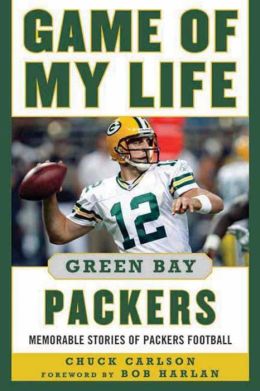 Game of My Life Green Bay Packers: Memorable Stories of Packers Football Chuck Carlson and Bob Harlan