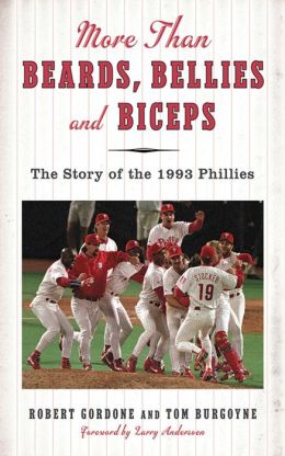 More than Beards, Bellies and Biceps: The Story of the 1993 Phillies (And the Phillie Phanatic Too) Bob Gordon, Tom Burgoyne and Larry Andersen