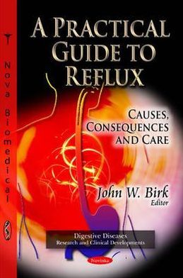 A Practical Guide to Reflux: Causes, Consequences and Care John W. Birk