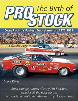 The Dawn of Pro Stock: Drag Racing's Fastest Doorslammers: 1970-1979 (Cartech) Steve Reyes